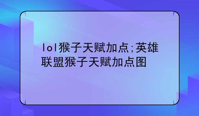 lol猴子天赋加点;英雄联盟猴子天赋加点图