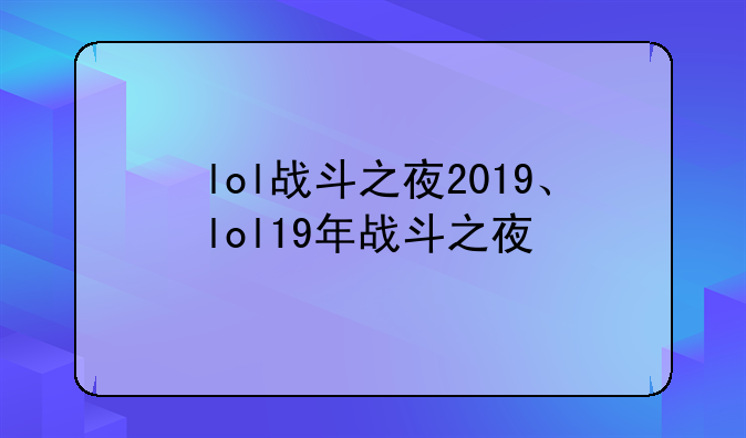 lol战斗之夜2019、lol19年战斗之夜