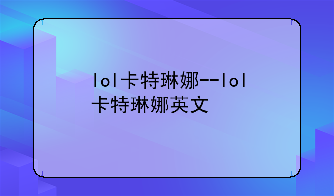 lol卡特琳娜--lol卡特琳娜英文