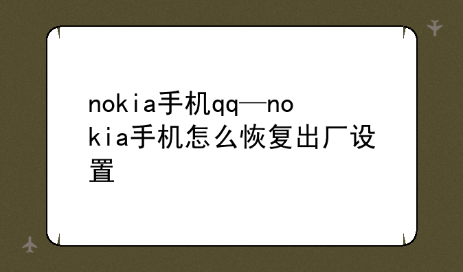 nokia手机qq—nokia手机怎么恢复出厂设置
