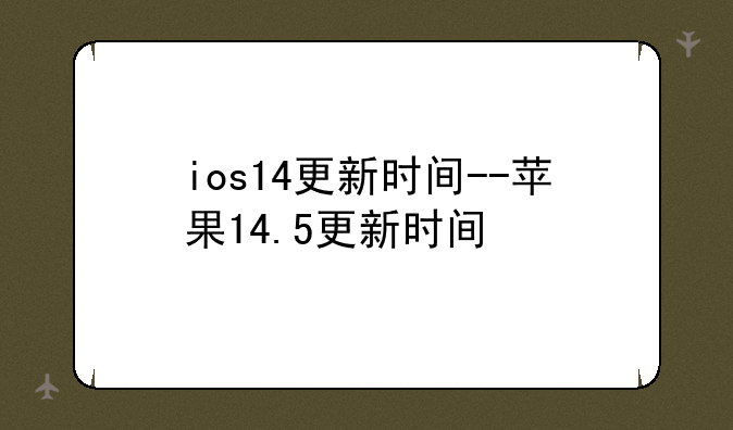 ios14更新时间--苹果14.5更新时间